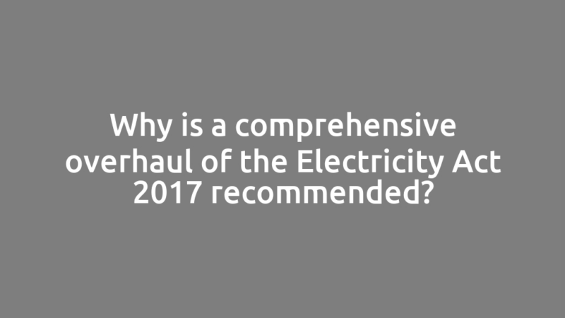 Why is a comprehensive overhaul of the Electricity Act 2017 recommended?