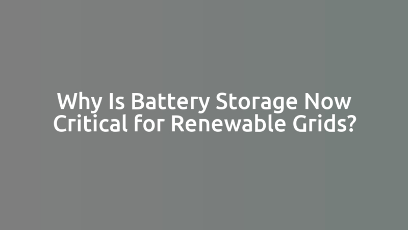 Why Is Battery Storage Now Critical for Renewable Grids?