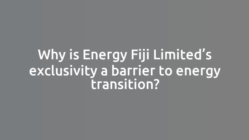 Why is Energy Fiji Limited’s exclusivity a barrier to energy transition?