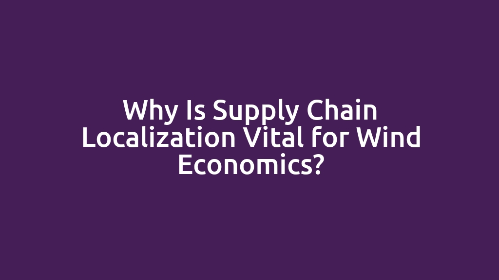 Why Is Supply Chain Localization Vital for Wind Economics?