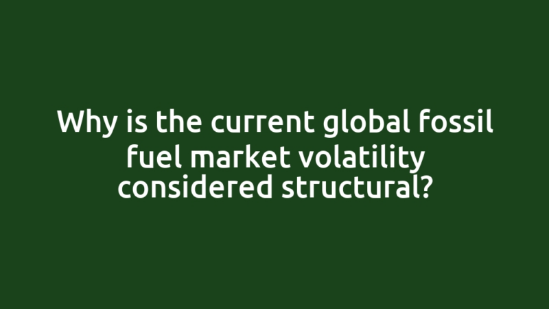 Why is the current global fossil fuel market volatility considered structural?
