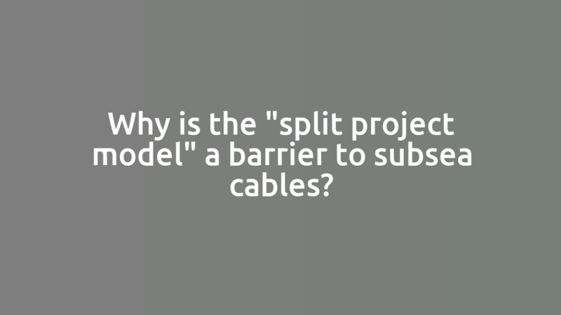 Why is the "split project model" a barrier to subsea cables?