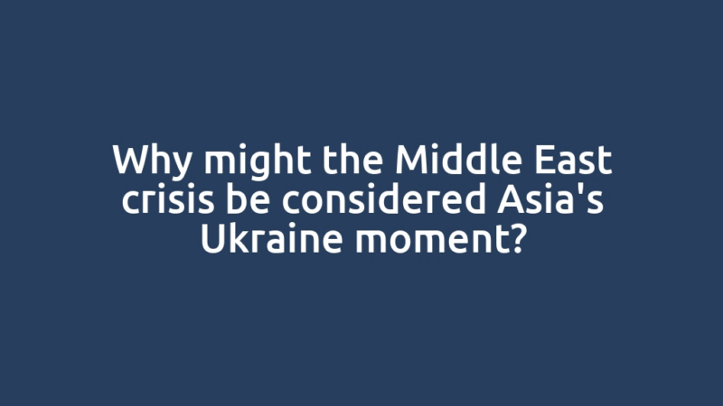 Why might the Middle East crisis be considered Asia's Ukraine moment?