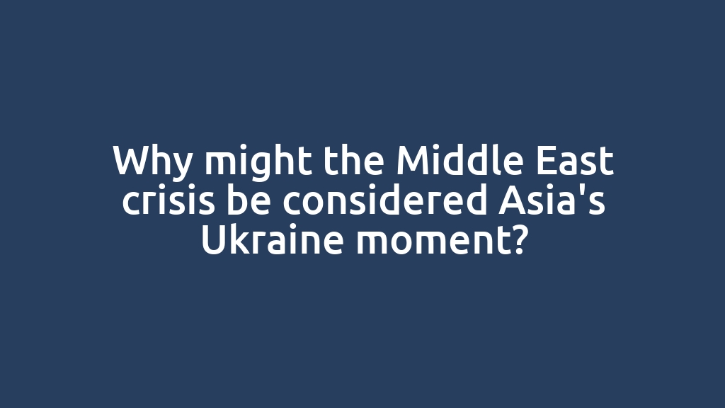 Why might the Middle East crisis be considered Asia's Ukraine moment?