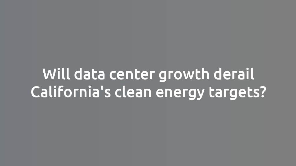 Will data center growth derail California's clean energy targets?