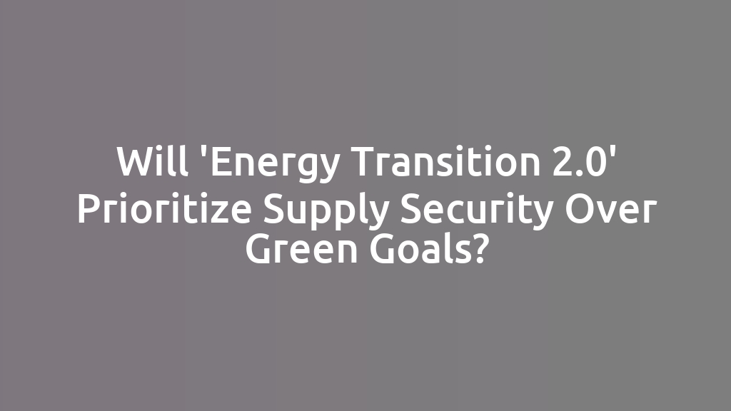 Will 'Energy Transition 2.0' Prioritize Supply Security Over Green Goals?