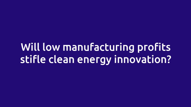 Will low manufacturing profits stifle clean energy innovation?
