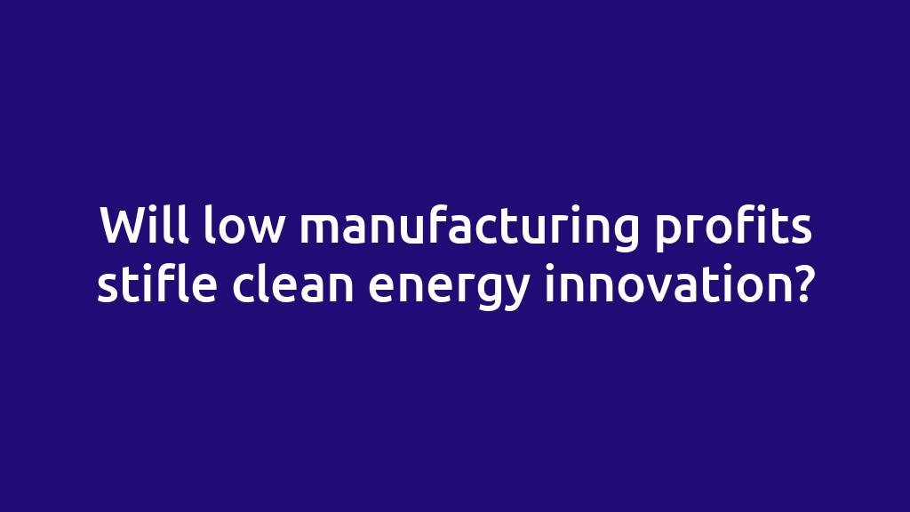Will low manufacturing profits stifle clean energy innovation?