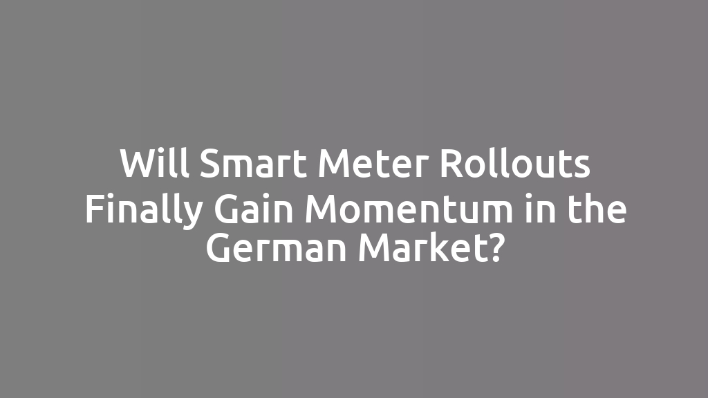 Will Smart Meter Rollouts Finally Gain Momentum in the German Market?