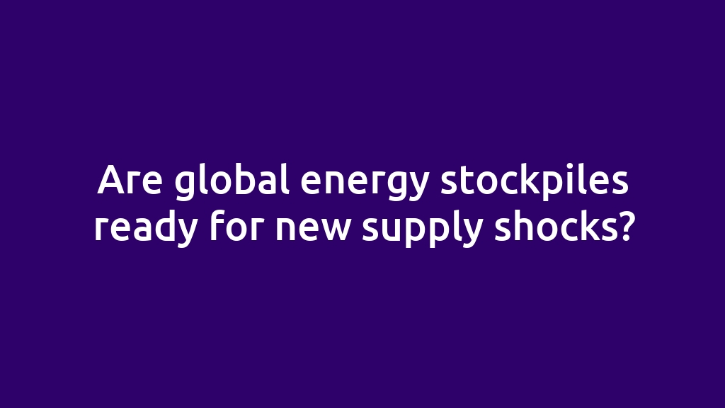 Are global energy stockpiles ready for new supply shocks?