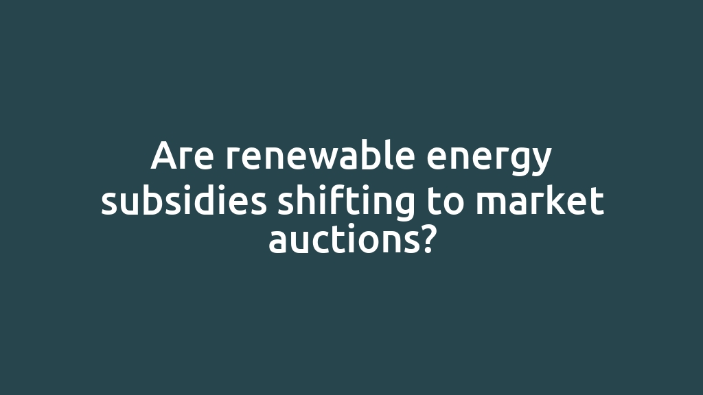 Are renewable energy subsidies shifting to market auctions?