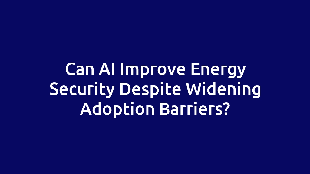 Can AI Improve Energy Security Despite Widening Adoption Barriers?