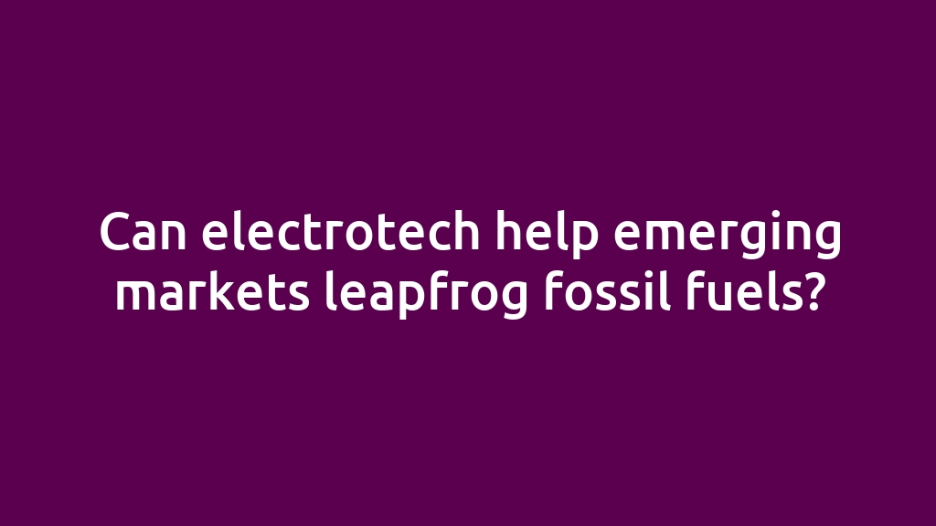 Can electrotech help emerging markets leapfrog fossil fuels?