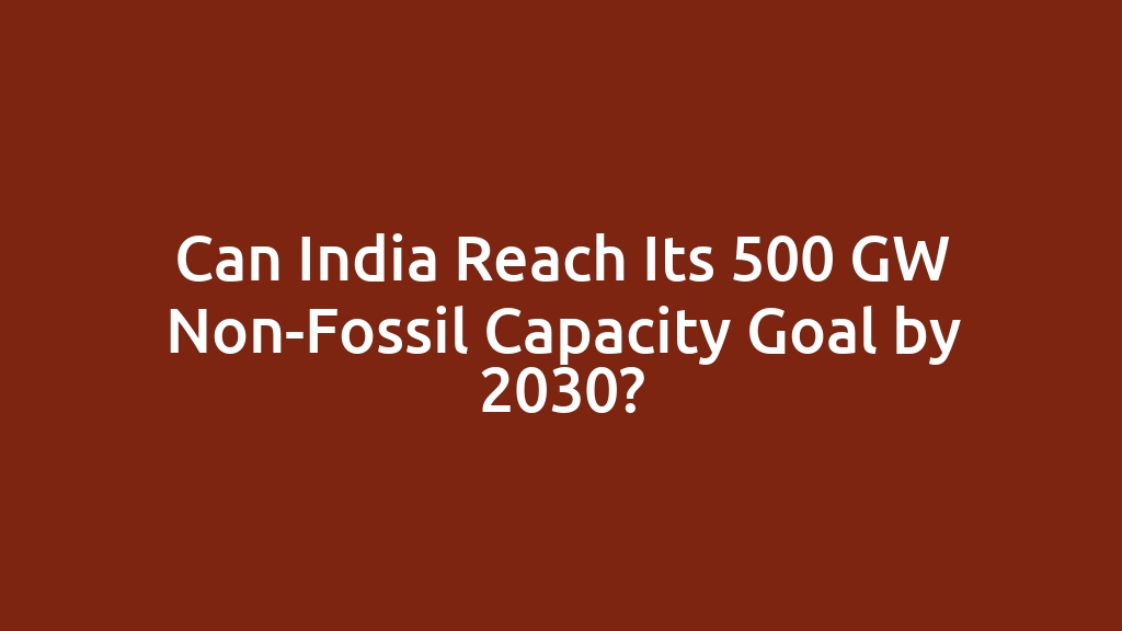 Can India Reach Its 500 GW Non-Fossil Capacity Goal by 2030?