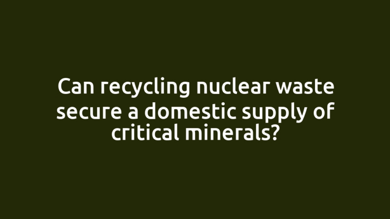 Can recycling nuclear waste secure a domestic supply of critical minerals?