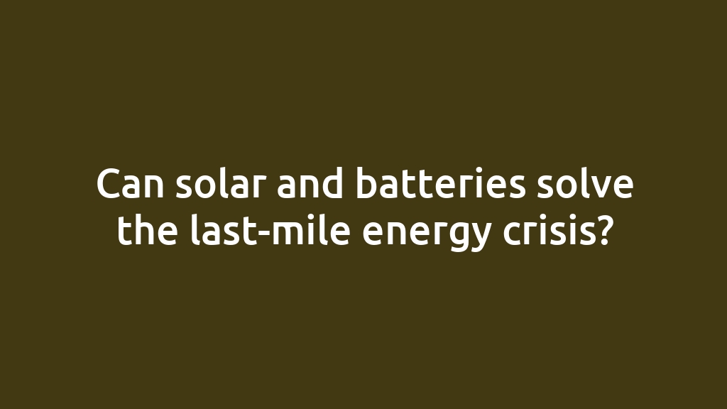 Can solar and batteries solve the last-mile energy crisis?
