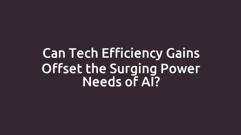 Can Tech Efficiency Gains Offset the Surging Power Needs of AI?