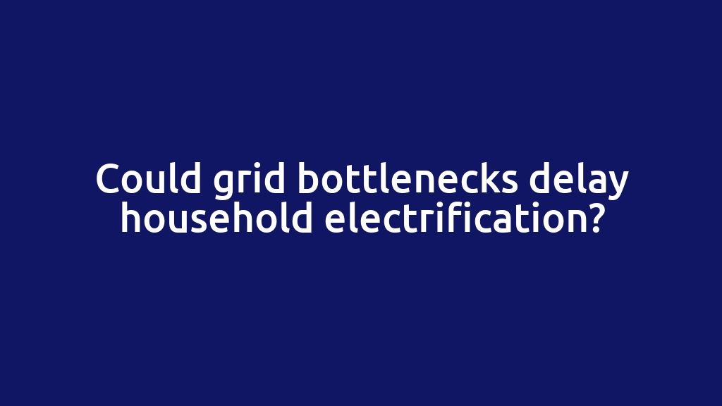 Could grid bottlenecks delay household electrification?
