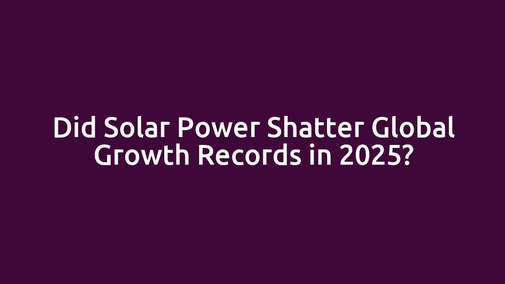 Did Solar Power Shatter Global Growth Records in 2025?