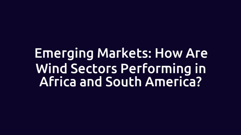 Emerging Markets: How Are Wind Sectors Performing in Africa and South America?