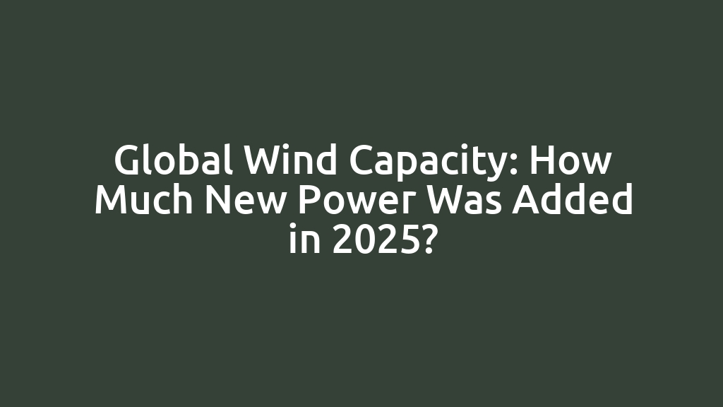 Global Wind Capacity: How Much New Power Was Added in 2025?