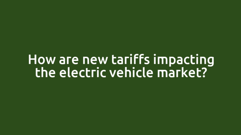 How are new tariffs impacting the electric vehicle market?