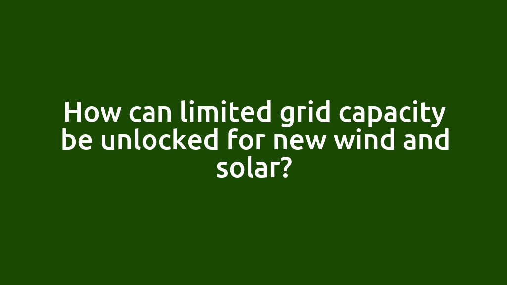 How can limited grid capacity be unlocked for new wind and solar?