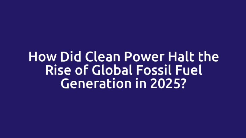 How Did Clean Power Halt the Rise of Global Fossil Fuel Generation in 2025?