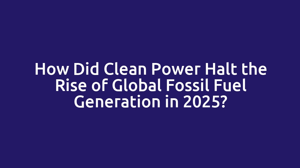 How Did Clean Power Halt the Rise of Global Fossil Fuel Generation in 2025?