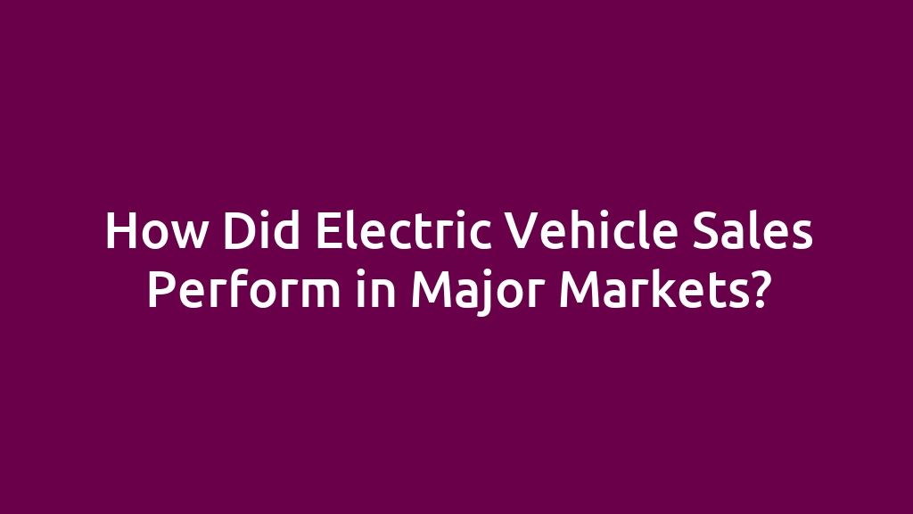 How Did Electric Vehicle Sales Perform in Major Markets?