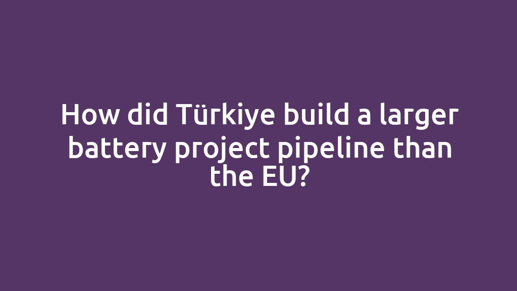 How did Türkiye build a larger battery project pipeline than the EU?