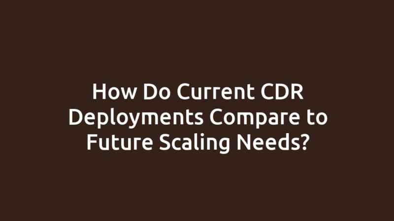 How Do Current CDR Deployments Compare to Future Scaling Needs?