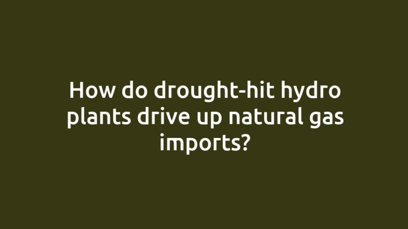 How do drought-hit hydro plants drive up natural gas imports?