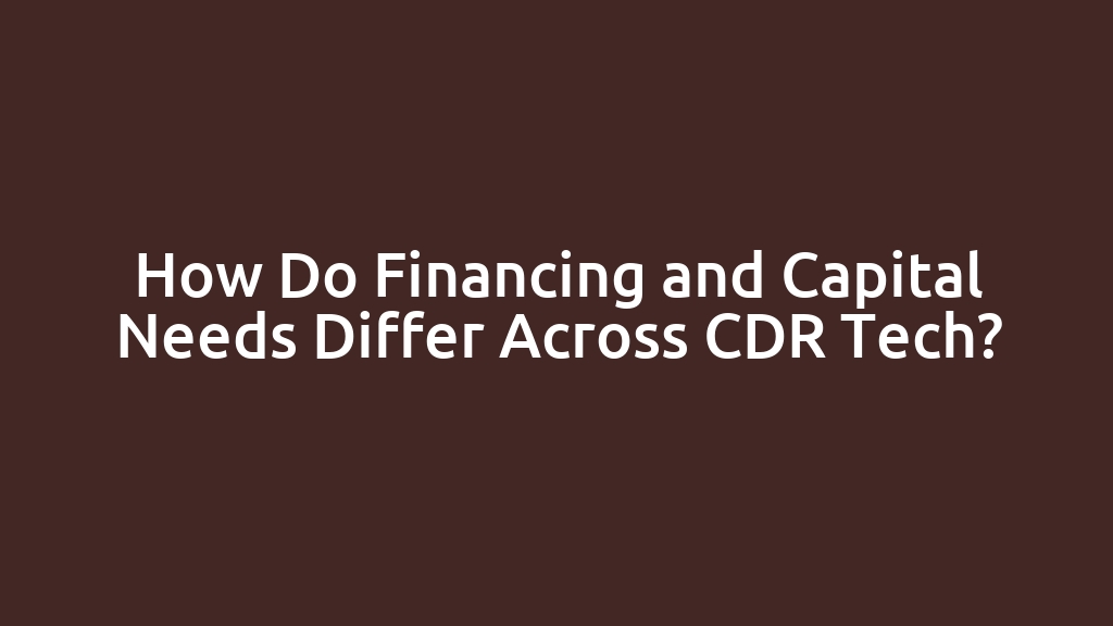 How Do Financing and Capital Needs Differ Across CDR Tech?