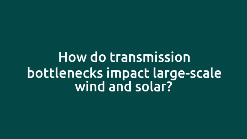 How do transmission bottlenecks impact large-scale wind and solar?