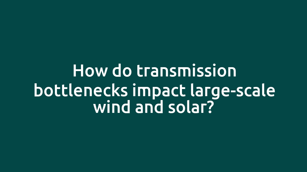 How do transmission bottlenecks impact large-scale wind and solar?