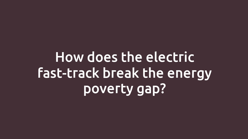 How does the electric fast-track break the energy poverty gap?