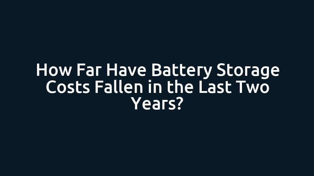 How Far Have Battery Storage Costs Fallen in the Last Two Years?