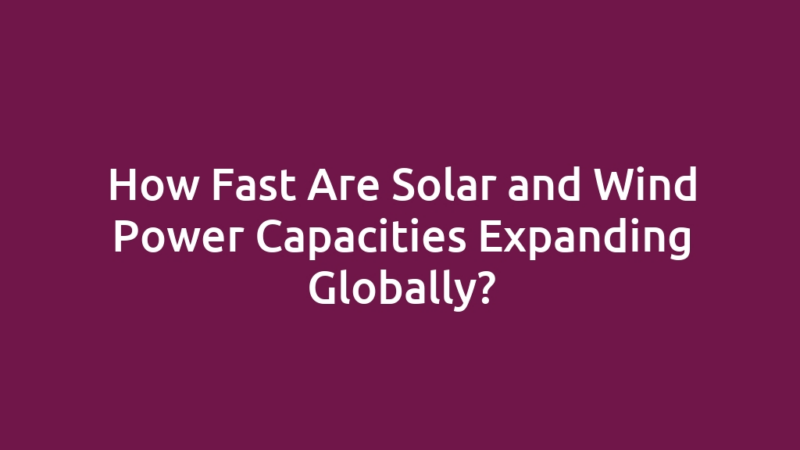 How Fast Are Solar and Wind Power Capacities Expanding Globally?