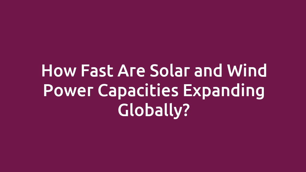 How Fast Are Solar and Wind Power Capacities Expanding Globally?
