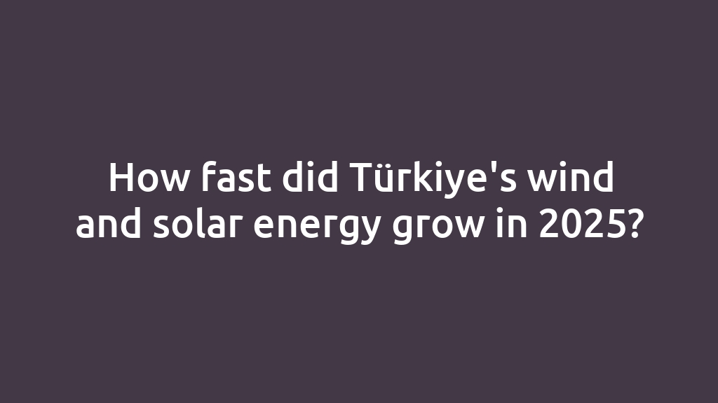 How fast did Türkiye's wind and solar energy grow in 2025?
