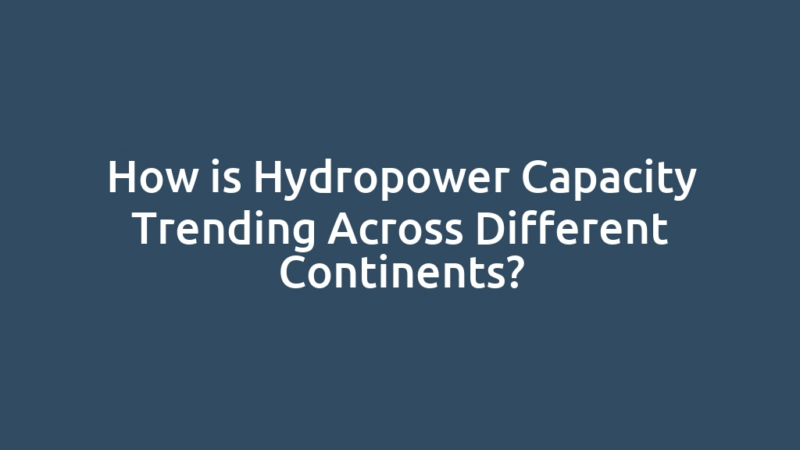 How is Hydropower Capacity Trending Across Different Continents?