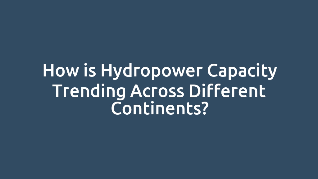 How is Hydropower Capacity Trending Across Different Continents?