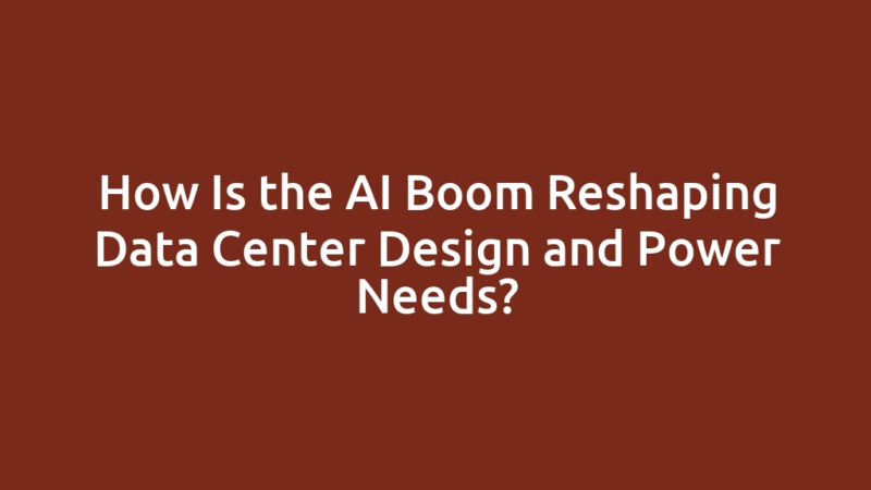 How Is the AI Boom Reshaping Data Center Design and Power Needs?