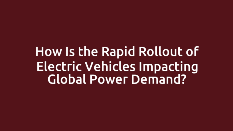 How Is the Rapid Rollout of Electric Vehicles Impacting Global Power Demand?