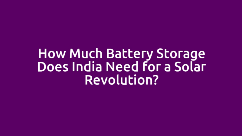 How Much Battery Storage Does India Need for a Solar Revolution?