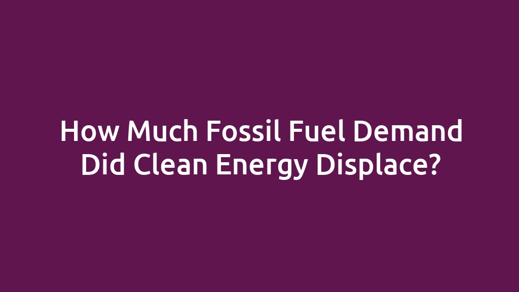 How Much Fossil Fuel Demand Did Clean Energy Displace?