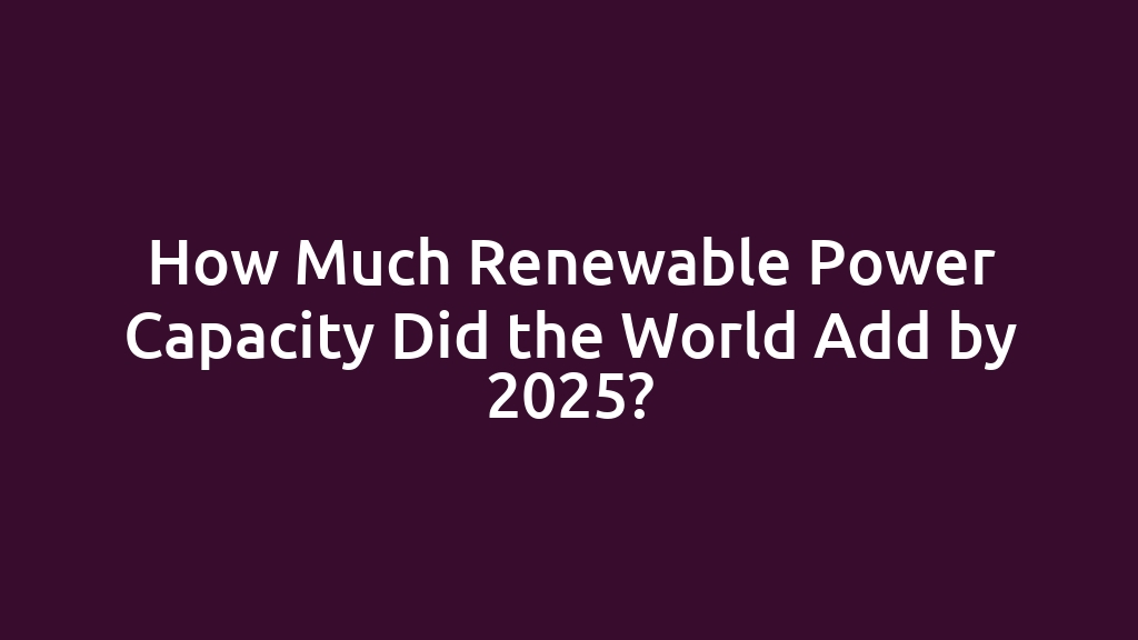 How Much Renewable Power Capacity Did the World Add by 2025?