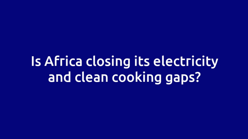Is Africa closing its electricity and clean cooking gaps?