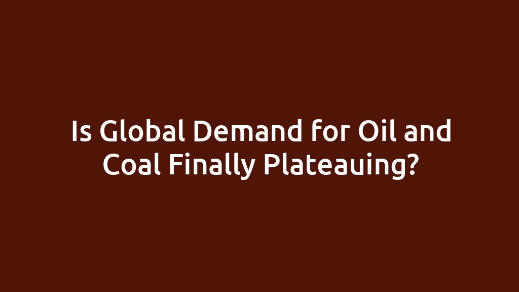 Is Global Demand for Oil and Coal Finally Plateauing?